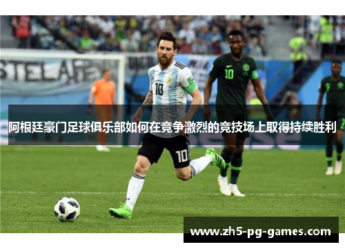 阿根廷豪门足球俱乐部如何在竞争激烈的竞技场上取得持续胜利