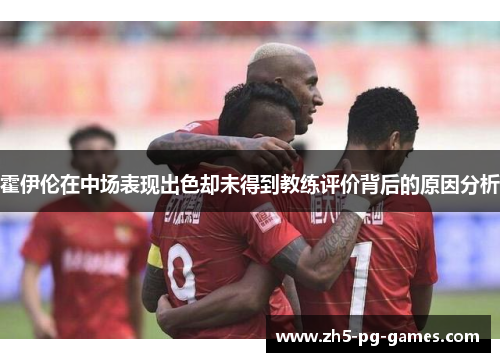 霍伊伦在中场表现出色却未得到教练评价背后的原因分析