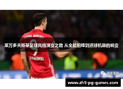 莱万多夫斯基足球风格演变之路 从全能前锋到进球机器的蜕变