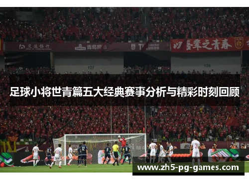 足球小将世青篇五大经典赛事分析与精彩时刻回顾