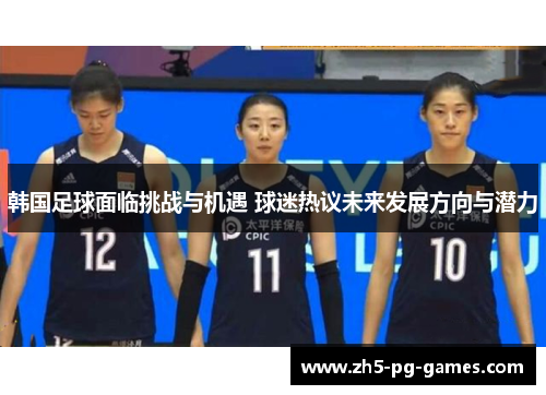 韩国足球面临挑战与机遇 球迷热议未来发展方向与潜力