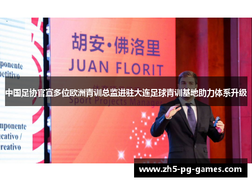 中国足协官宣多位欧洲青训总监进驻大连足球青训基地助力体系升级