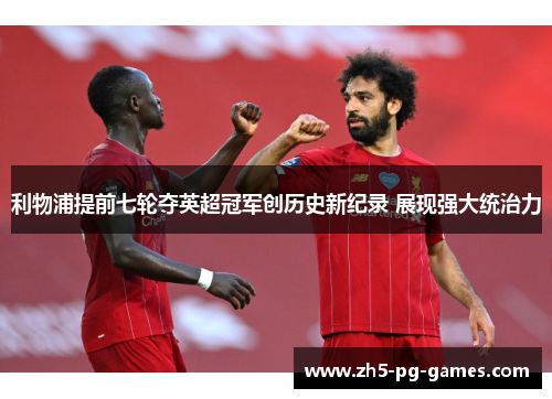 利物浦提前七轮夺英超冠军创历史新纪录 展现强大统治力